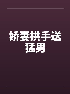 娇妻拱手送猛男